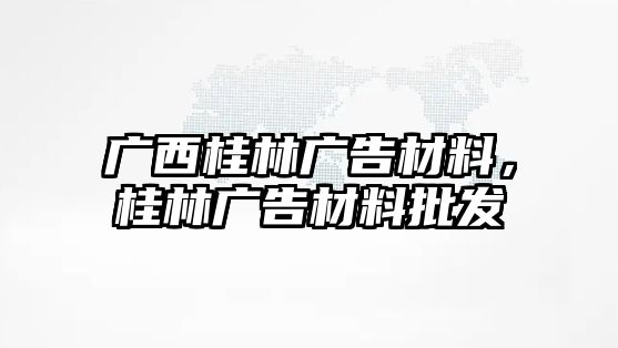 廣西桂林廣告材料，桂林廣告材料批發(fā)