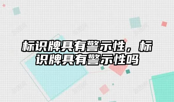 標(biāo)識牌具有警示性，標(biāo)識牌具有警示性嗎