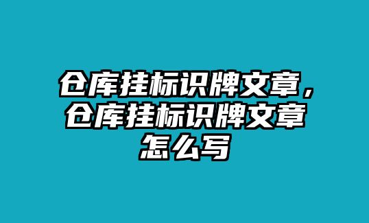 倉庫掛標(biāo)識(shí)牌文章，倉庫掛標(biāo)識(shí)牌文章怎么寫