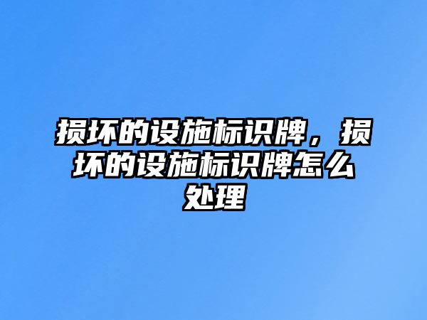 損壞的設施標識牌，損壞的設施標識牌怎么處理