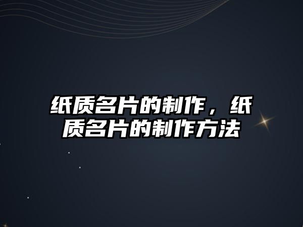 紙質(zhì)名片的制作，紙質(zhì)名片的制作方法