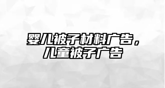 嬰兒被子材料廣告，兒童被子廣告