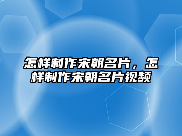 怎樣制作宋朝名片，怎樣制作宋朝名片視頻