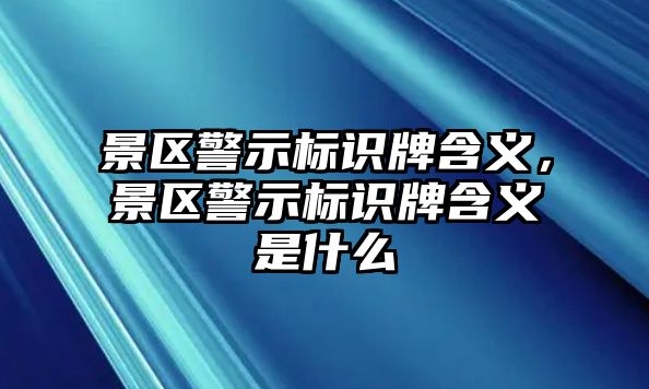 景區(qū)警示標(biāo)識牌含義，景區(qū)警示標(biāo)識牌含義是什么