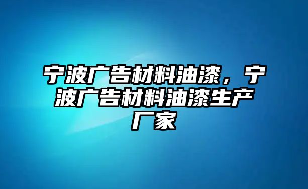 寧波廣告材料油漆，寧波廣告材料油漆生產(chǎn)廠家