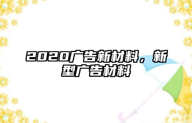 2020廣告新材料，新型廣告材料