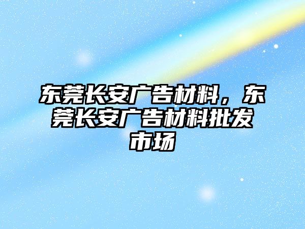 東莞長安廣告材料，東莞長安廣告材料批發(fā)市場