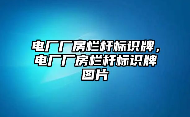 電廠廠房欄桿標識牌，電廠廠房欄桿標識牌圖片