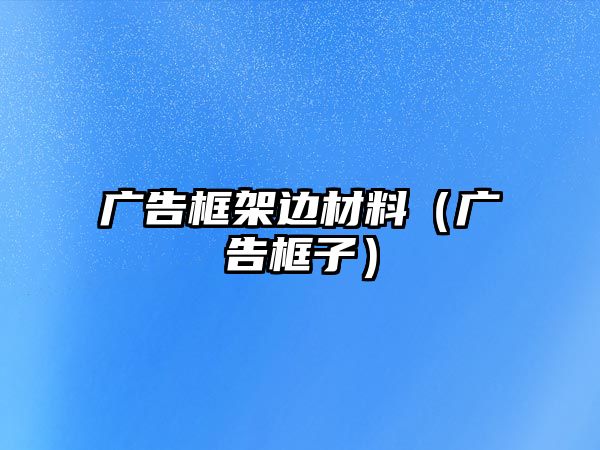 廣告框架邊材料（廣告框子）