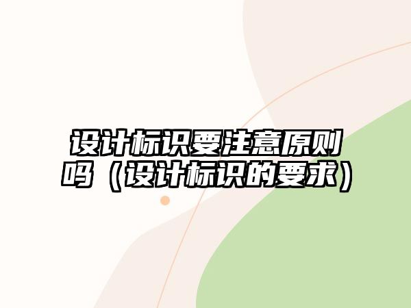 設(shè)計(jì)標(biāo)識(shí)要注意原則嗎（設(shè)計(jì)標(biāo)識(shí)的要求）