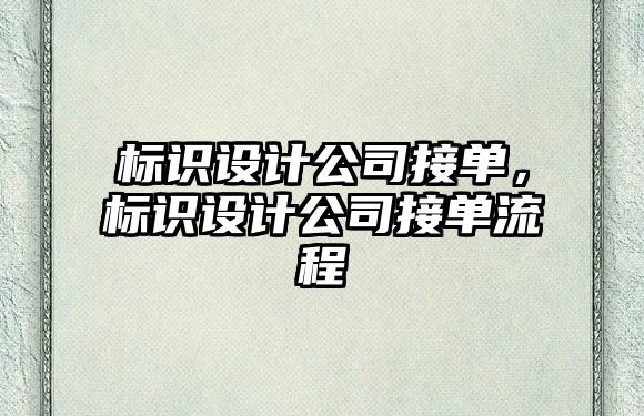 標(biāo)識設(shè)計(jì)公司接單，標(biāo)識設(shè)計(jì)公司接單流程