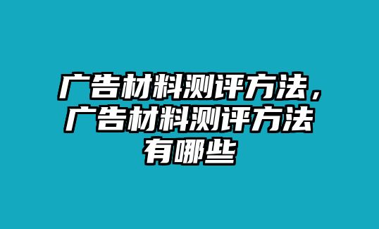 廣告材料測評方法，廣告材料測評方法有哪些