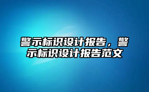 警示標(biāo)識(shí)設(shè)計(jì)報(bào)告，警示標(biāo)識(shí)設(shè)計(jì)報(bào)告范文