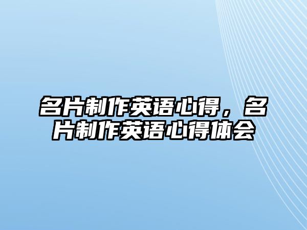 名片制作英語(yǔ)心得，名片制作英語(yǔ)心得體會(huì)