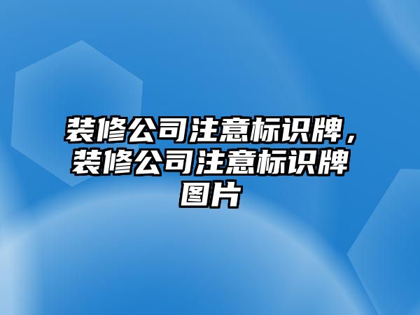 裝修公司注意標(biāo)識牌，裝修公司注意標(biāo)識牌圖片