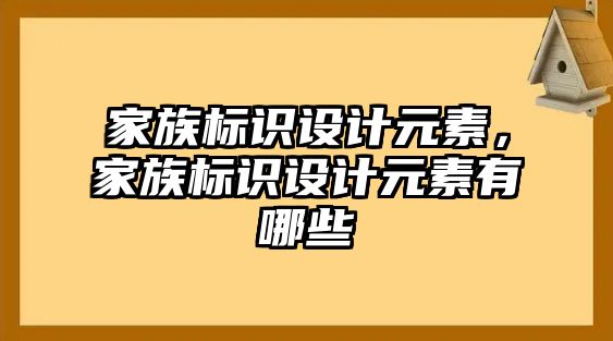 家族標(biāo)識(shí)設(shè)計(jì)元素，家族標(biāo)識(shí)設(shè)計(jì)元素有哪些