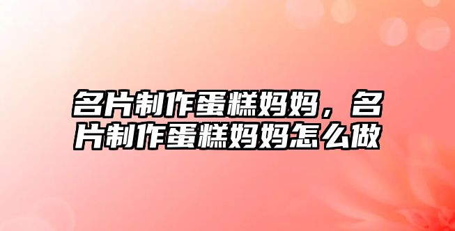 名片制作蛋糕媽媽，名片制作蛋糕媽媽怎么做