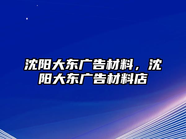 沈陽(yáng)大東廣告材料，沈陽(yáng)大東廣告材料店