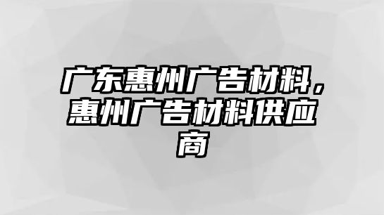 廣東惠州廣告材料，惠州廣告材料供應(yīng)商