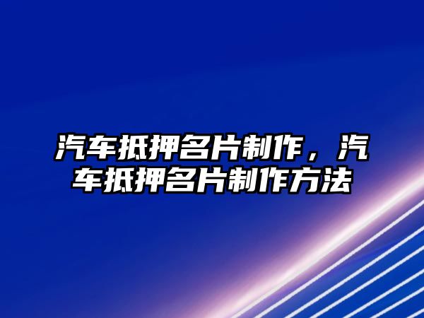 汽車抵押名片制作，汽車抵押名片制作方法