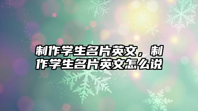 制作學(xué)生名片英文，制作學(xué)生名片英文怎么說(shuō)