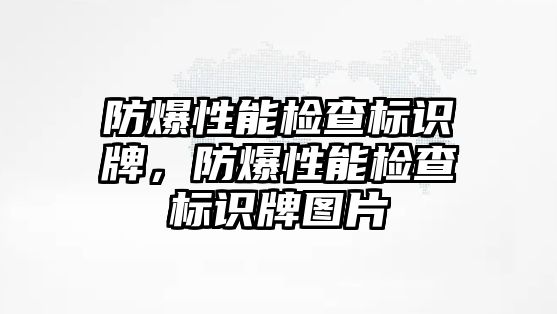 防爆性能檢查標(biāo)識牌，防爆性能檢查標(biāo)識牌圖片