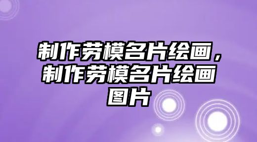 制作勞模名片繪畫(huà)，制作勞模名片繪畫(huà)圖片