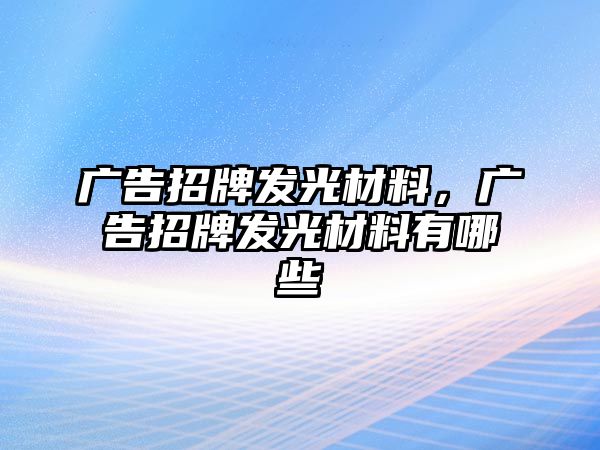 廣告招牌發(fā)光材料，廣告招牌發(fā)光材料有哪些