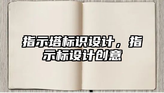 指示塔標(biāo)識(shí)設(shè)計(jì)，指示標(biāo)設(shè)計(jì)創(chuàng)意