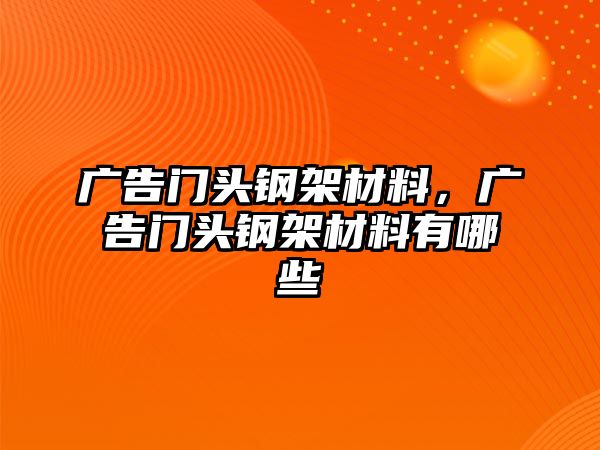 廣告門頭鋼架材料，廣告門頭鋼架材料有哪些