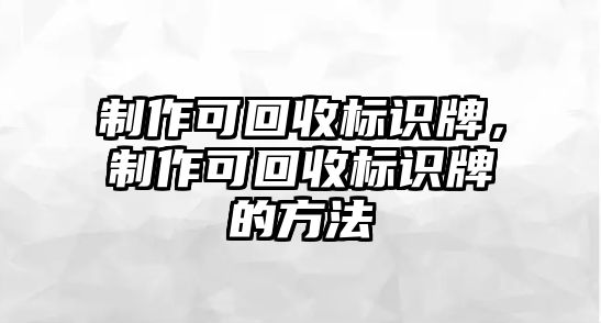 制作可回收標(biāo)識牌，制作可回收標(biāo)識牌的方法