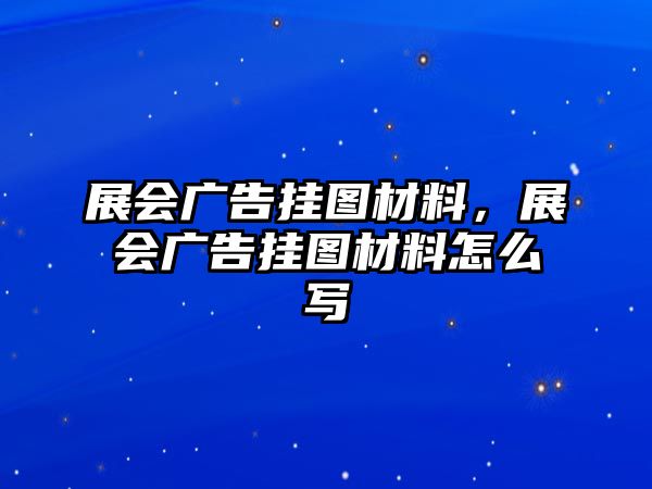 展會(huì)廣告掛圖材料，展會(huì)廣告掛圖材料怎么寫