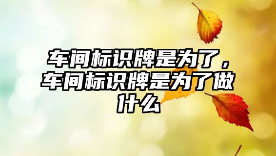 車間標(biāo)識(shí)牌是為了，車間標(biāo)識(shí)牌是為了做什么