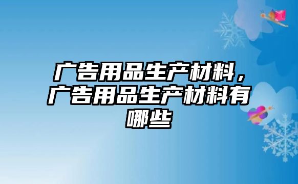 廣告用品生產(chǎn)材料，廣告用品生產(chǎn)材料有哪些