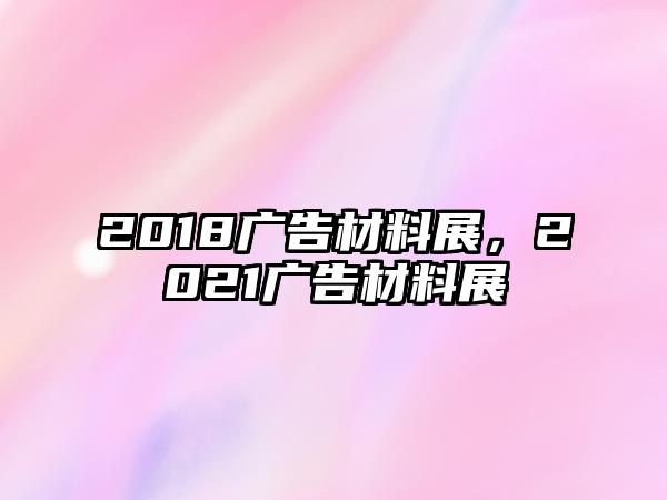 2018廣告材料展，2021廣告材料展