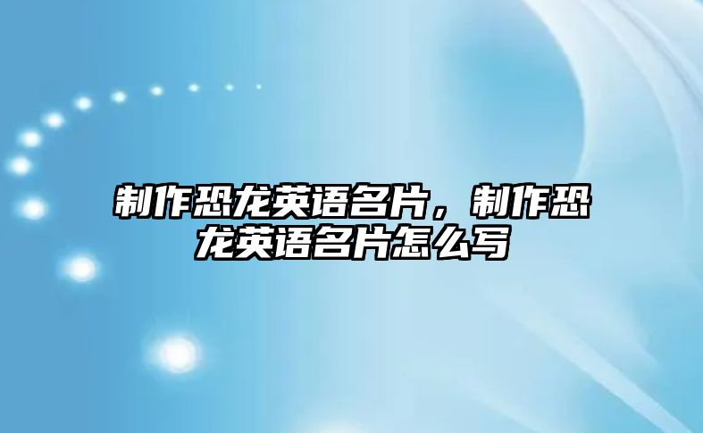 制作恐龍英語(yǔ)名片，制作恐龍英語(yǔ)名片怎么寫