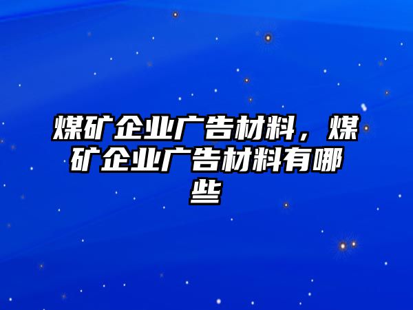 煤礦企業(yè)廣告材料，煤礦企業(yè)廣告材料有哪些