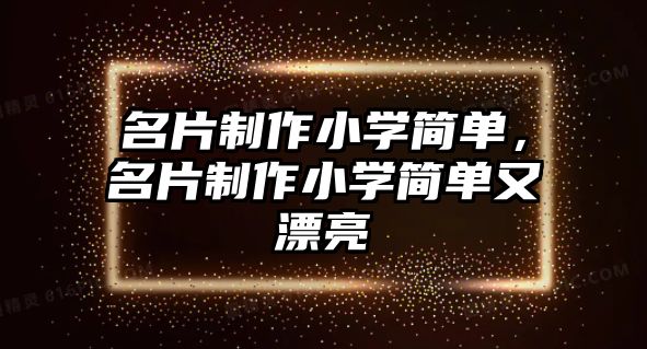 名片制作小學(xué)簡單，名片制作小學(xué)簡單又漂亮