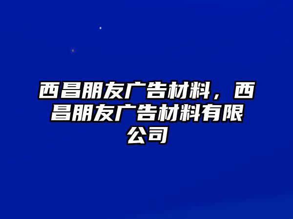 西昌朋友廣告材料，西昌朋友廣告材料有限公司