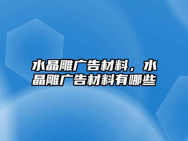 水晶雕廣告材料，水晶雕廣告材料有哪些