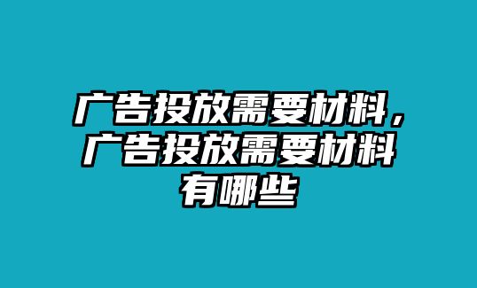 廣告投放需要材料，廣告投放需要材料有哪些