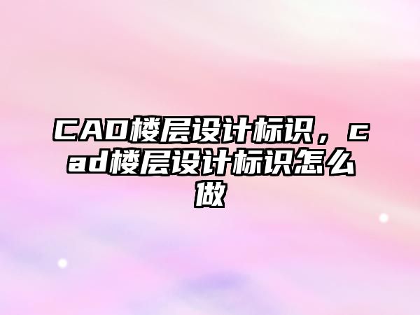 CAD樓層設(shè)計標(biāo)識，cad樓層設(shè)計標(biāo)識怎么做