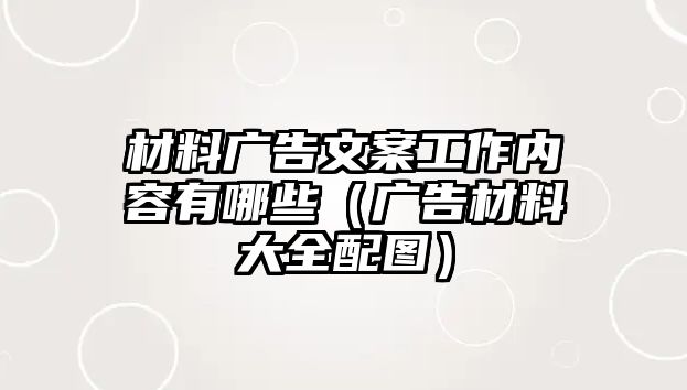 材料廣告文案工作內(nèi)容有哪些（廣告材料大全配圖）