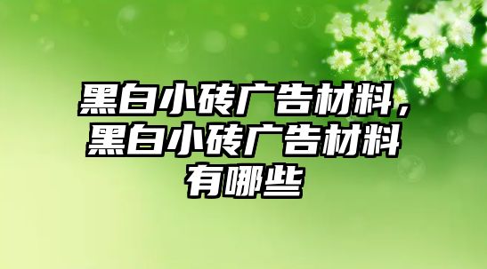 黑白小磚廣告材料，黑白小磚廣告材料有哪些