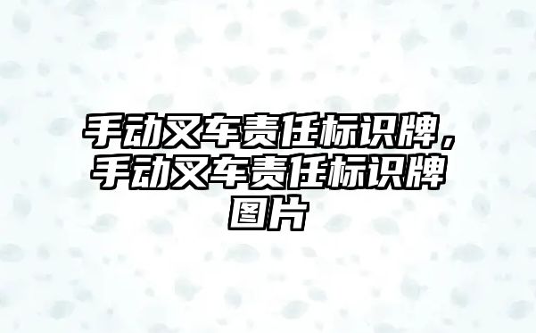 手動叉車責(zé)任標(biāo)識牌，手動叉車責(zé)任標(biāo)識牌圖片