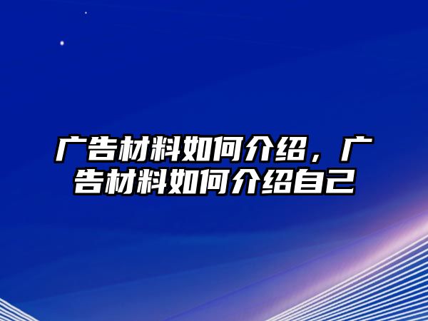 廣告材料如何介紹，廣告材料如何介紹自己