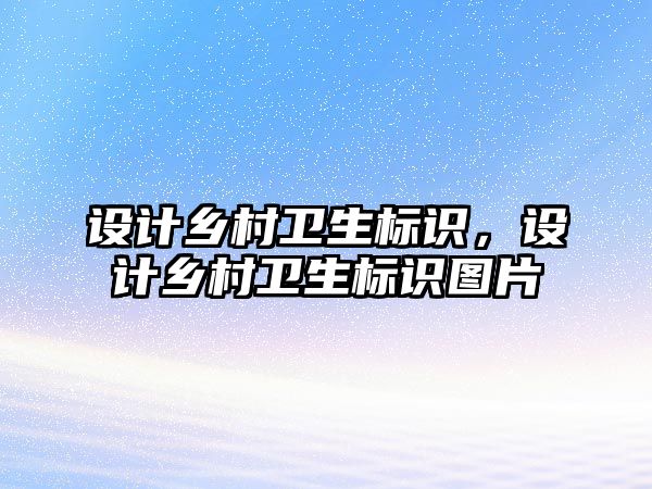 設(shè)計鄉(xiāng)村衛(wèi)生標識，設(shè)計鄉(xiāng)村衛(wèi)生標識圖片