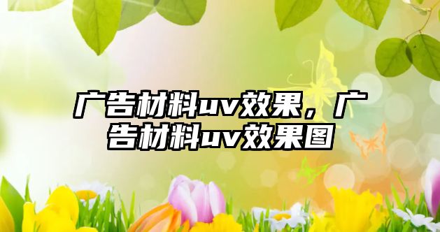 廣告材料uv效果，廣告材料uv效果圖