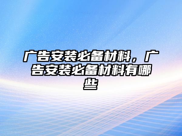 廣告安裝必備材料，廣告安裝必備材料有哪些