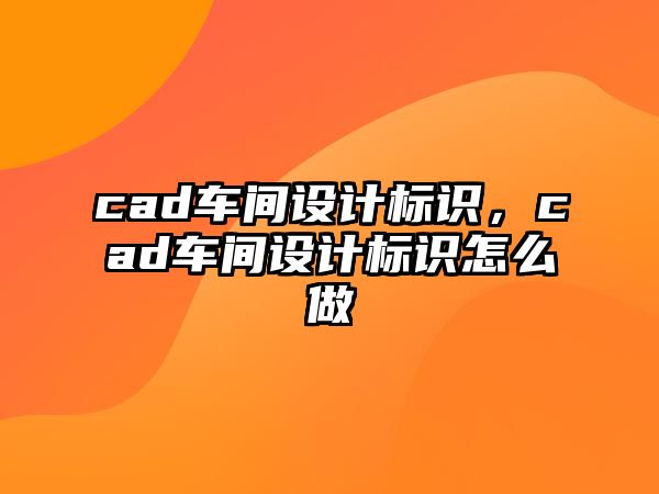 cad車間設計標識，cad車間設計標識怎么做